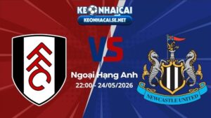 Soi Kèo Fulham vs Newcastle 22h00 24/05/2026 - Ngoại Hạng Anh