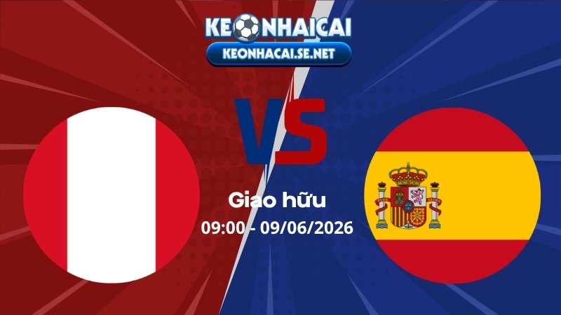 Soi Kèo Peru vs Tây Ban Nha 09h00 09/06/2026 - Giao hữu