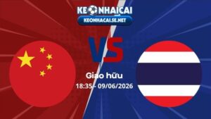 Soi Kèo Trung Quốc vs Thái Lan 18h35 09/06/2026 - Giao hữu