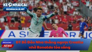 ĐT Bồ Đào Nha thắng ngược Croatia nhờ Ronaldo tỏa sáng