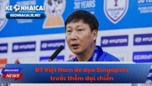 ĐT Việt Nam đe dọa Singapore trước thềm đại chiến
