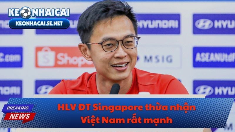HLV ĐT Singapore thừa nhận Việt Nam rất mạnh