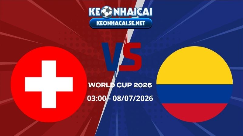 Soi Kèo Thụy Sĩ vs Colombia 03h00 08/07/2026 - World Cup